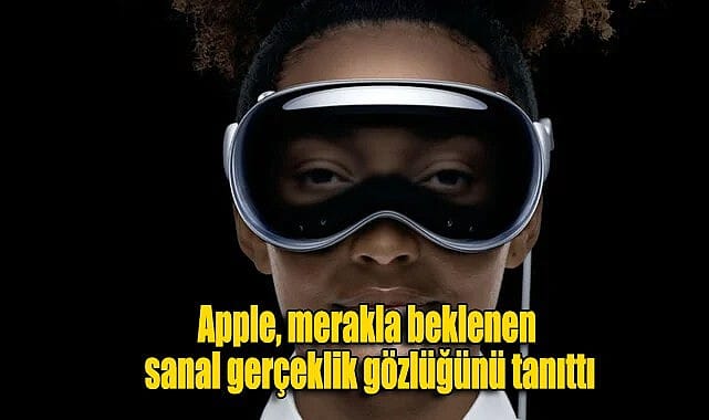Apple, merakla beklenen sanal gerçeklik gözlüğünü tanıttı