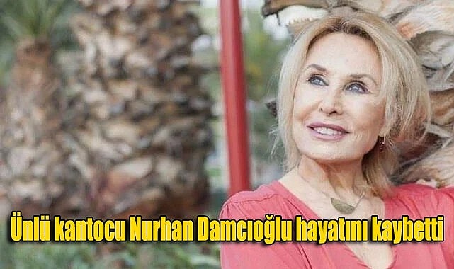 Ünlü kantocu Nurhan Damcıoğlu hayatını kaybetti
