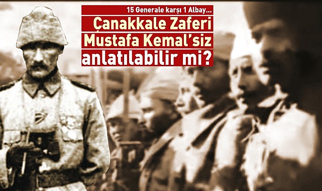 Çanakkale Zaferi ‘Mustafa Kemal’siz’ anlatılabilir mi?