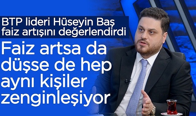 Hüseyin Baş: Faiz arttığında da düştüğünde de aynı kişiler zenginleşiyor