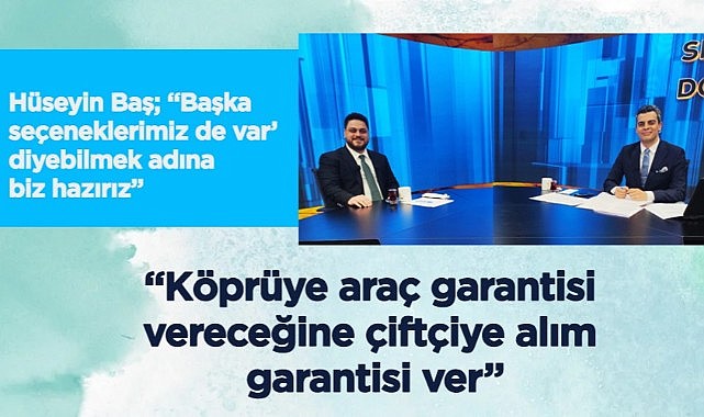 Hüseyin Baş: Köprüye araç garantisi vereceğine çiftçiye alım garantisi ver